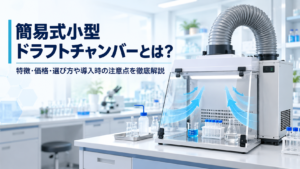 簡易式小型ドラフトチャンバーとは？特徴・価格・選び方や導入時の注意点を徹底解説